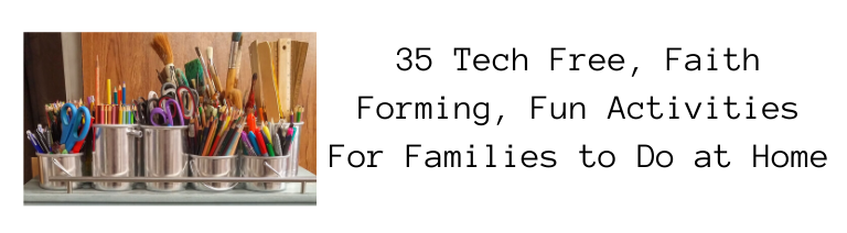 35 Tech Free, Faith Forming, Fun Activities For Families to Do at Home